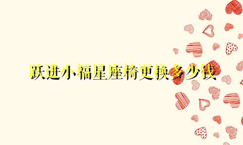 跃进小福星座椅更换多少钱