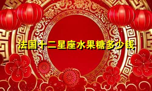 法国十二星座水果糖多少钱