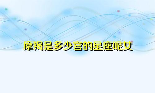 摩羯是多少宫的星座呢女