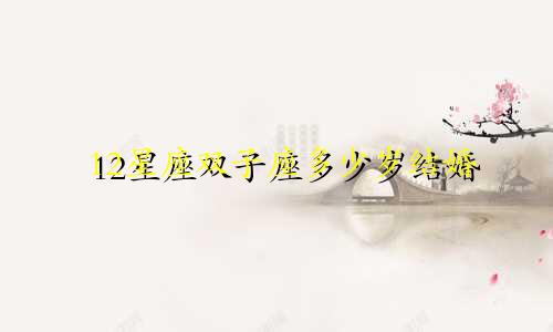 12星座双子座多少岁结婚