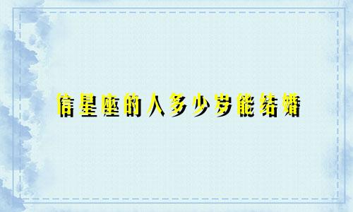 信星座的人多少岁能结婚