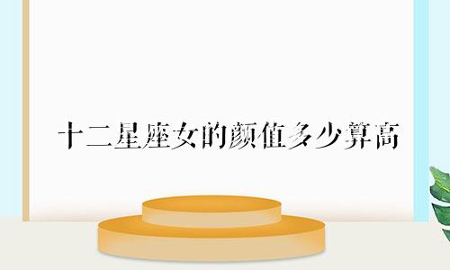 十二星座女的颜值多少算高