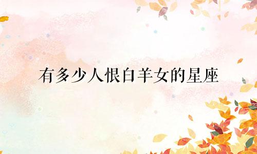 有多少人恨白羊女的星座