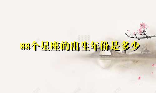 88个星座的出生年份是多少