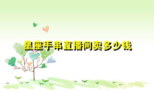 星座手串直播间卖多少钱