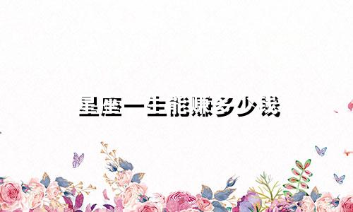 星座一生能赚多少钱