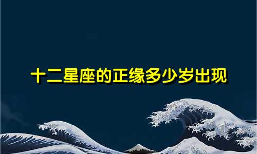 十二星座的正缘多少岁出现