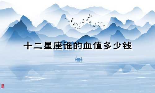 十二星座谁的血值多少钱