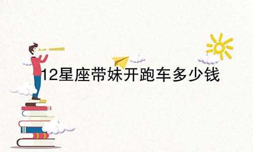 12星座带妹开跑车多少钱