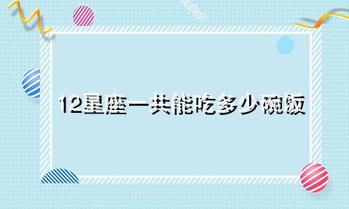 12星座一共能吃多少碗饭