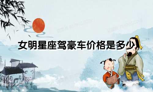 女明星座驾豪车价格是多少