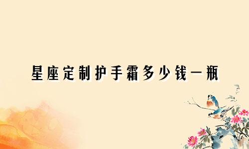 星座定制护手霜多少钱一瓶