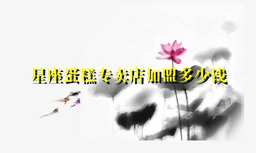 星座蛋糕专卖店加盟多少钱