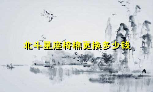 北斗星座椅棉更换多少钱