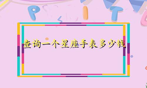 查询一个星座手表多少钱