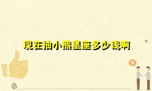 现在抽小熊星座多少钱啊