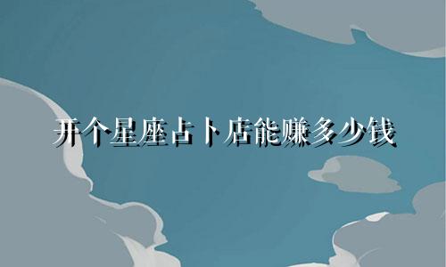 开个星座占卜店能赚多少钱
