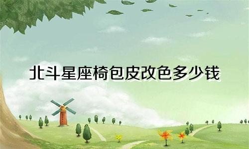 北斗星座椅包皮改色多少钱