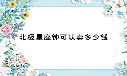 北极星座钟可以卖多少钱