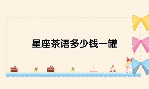 星座茶语多少钱一罐