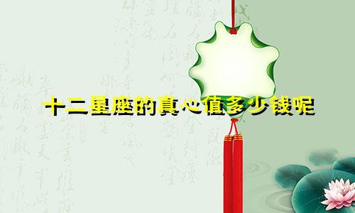 十二星座的真心值多少钱呢