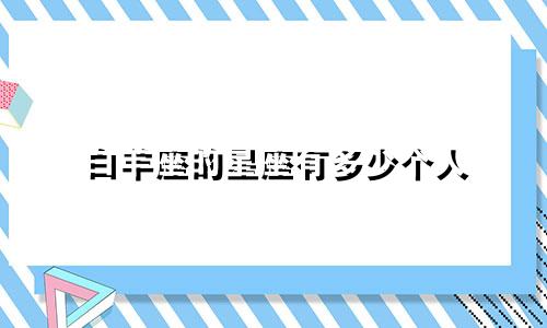 白羊座的星座有多少个人