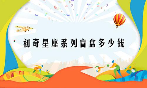 初奇星座系列盲盒多少钱