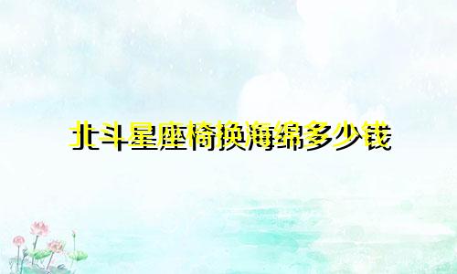 北斗星座椅换海绵多少钱