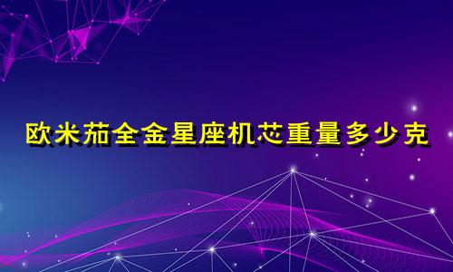 欧米茄全金星座机芯重量多少克