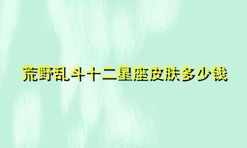 荒野乱斗十二星座皮肤多少钱