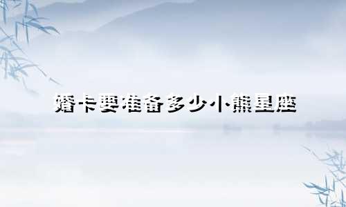 婚卡要准备多少小熊星座