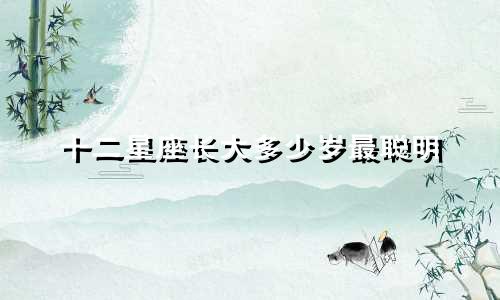 十二星座长大多少岁最聪明