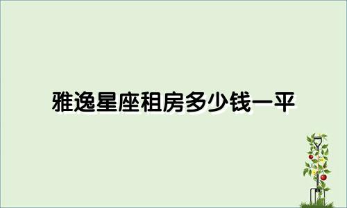雅逸星座租房多少钱一平