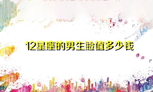 12星座的男生脸值多少钱