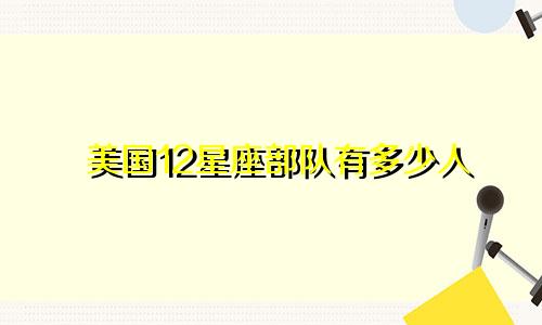 美国12星座部队有多少人