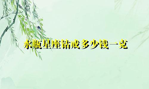 水瓶星座钻戒多少钱一克