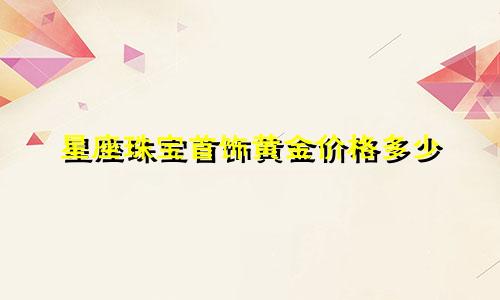 星座珠宝首饰黄金价格多少