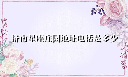 济南星座庄园地址电话是多少