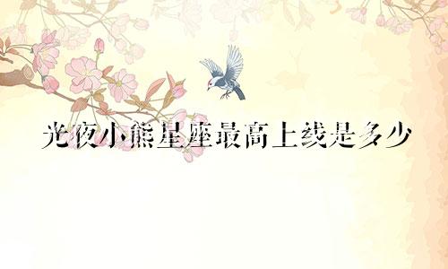 光夜小熊星座最高上线是多少