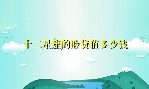 十二星座的脸贷值多少钱