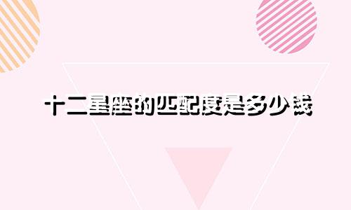 十二星座的匹配度是多少钱