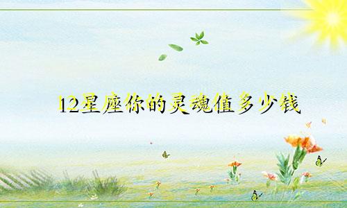 12星座你的灵魂值多少钱