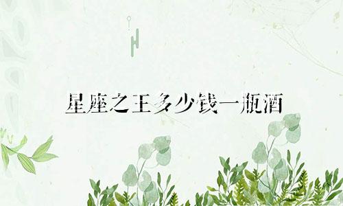 星座之王多少钱一瓶酒