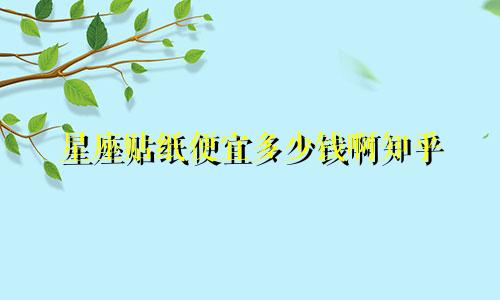 星座贴纸便宜多少钱啊知乎