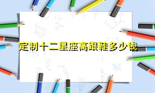 定制十二星座高跟鞋多少钱