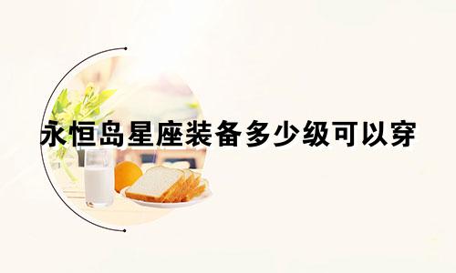 永恒岛星座装备多少级可以穿
