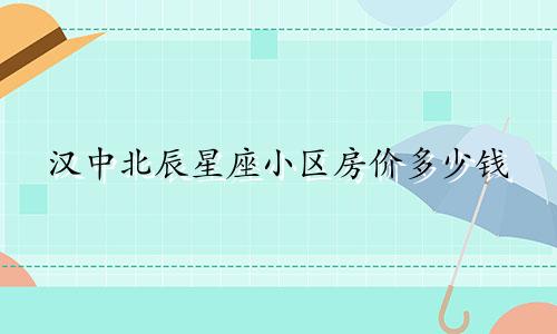 汉中北辰星座小区房价多少钱