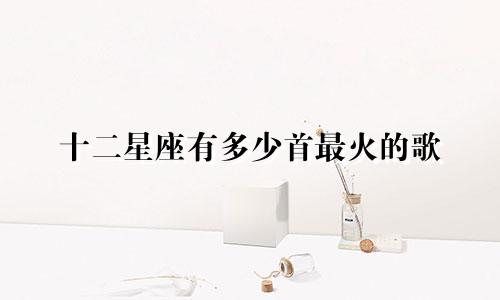 十二星座有多少首最火的歌