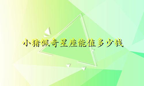 小猪佩奇星座能值多少钱