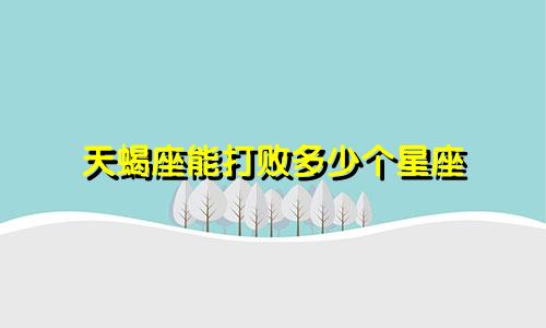 天蝎座能打败多少个星座